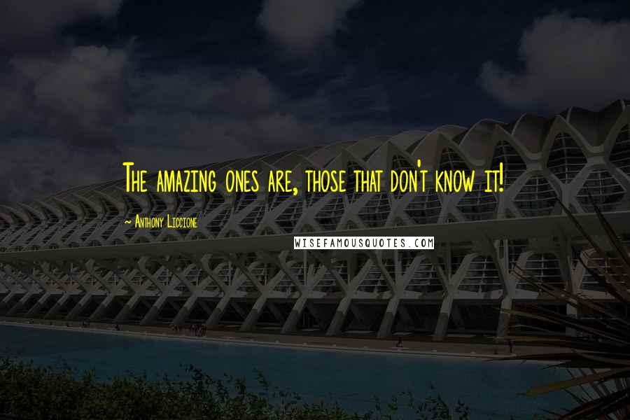 Anthony Liccione Quotes: The amazing ones are, those that don't know it!