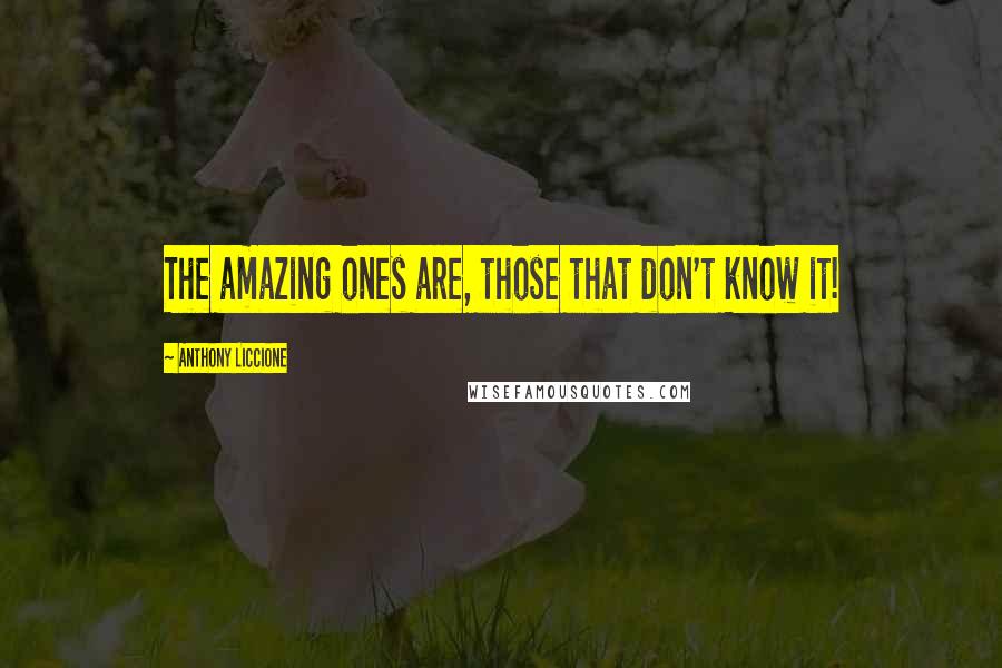 Anthony Liccione Quotes: The amazing ones are, those that don't know it!