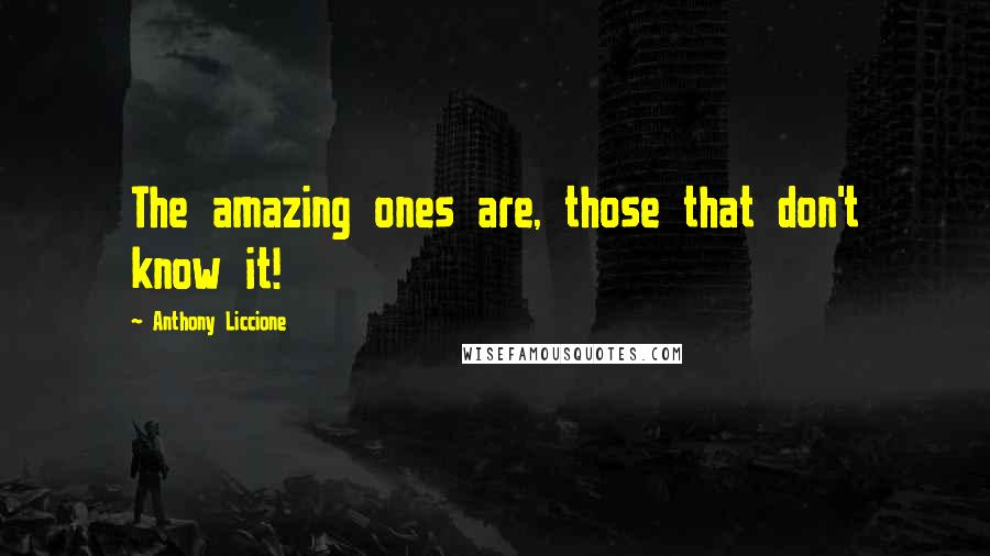 Anthony Liccione Quotes: The amazing ones are, those that don't know it!