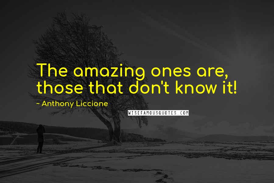 Anthony Liccione Quotes: The amazing ones are, those that don't know it!