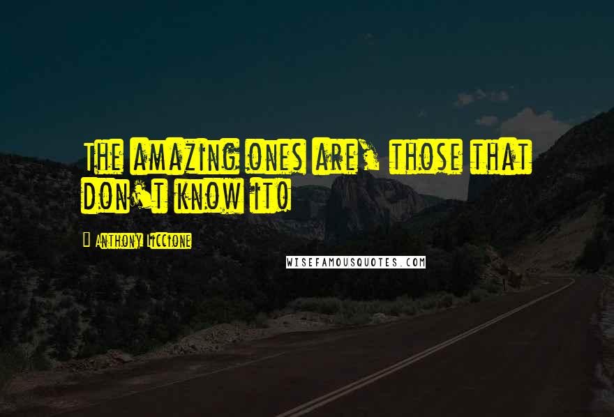 Anthony Liccione Quotes: The amazing ones are, those that don't know it!