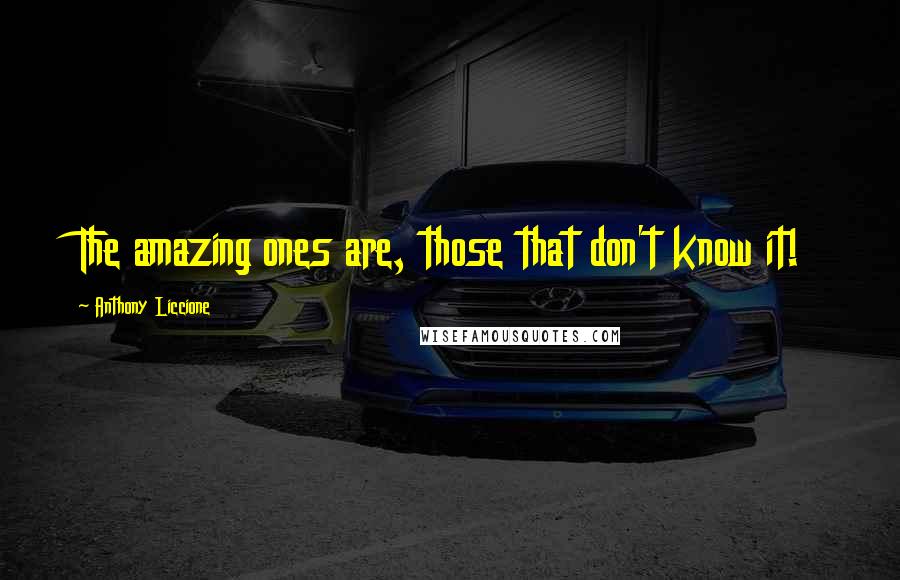Anthony Liccione Quotes: The amazing ones are, those that don't know it!