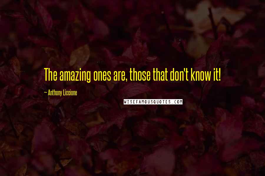 Anthony Liccione Quotes: The amazing ones are, those that don't know it!