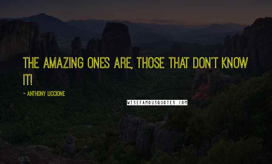 Anthony Liccione Quotes: The amazing ones are, those that don't know it!