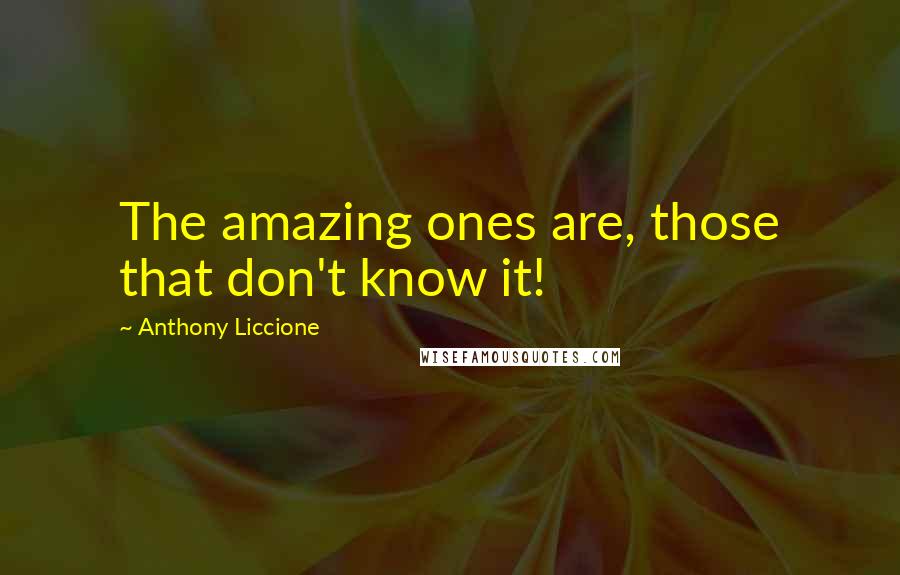 Anthony Liccione Quotes: The amazing ones are, those that don't know it!