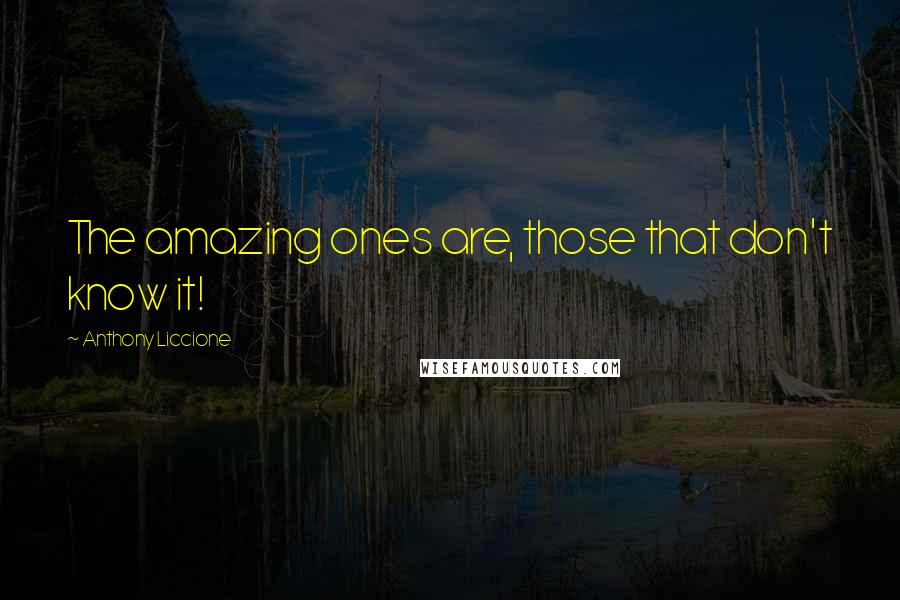 Anthony Liccione Quotes: The amazing ones are, those that don't know it!