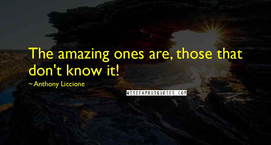 Anthony Liccione Quotes: The amazing ones are, those that don't know it!