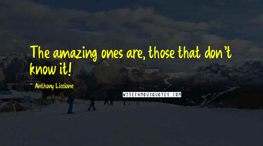 Anthony Liccione Quotes: The amazing ones are, those that don't know it!
