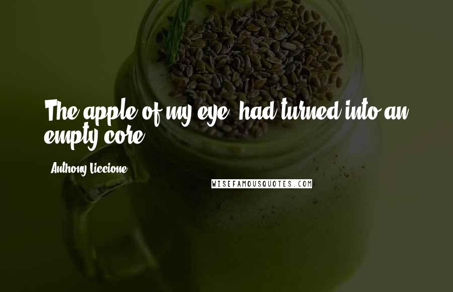 Anthony Liccione Quotes: The apple of my eye, had turned into an empty core.