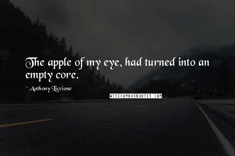 Anthony Liccione Quotes: The apple of my eye, had turned into an empty core.