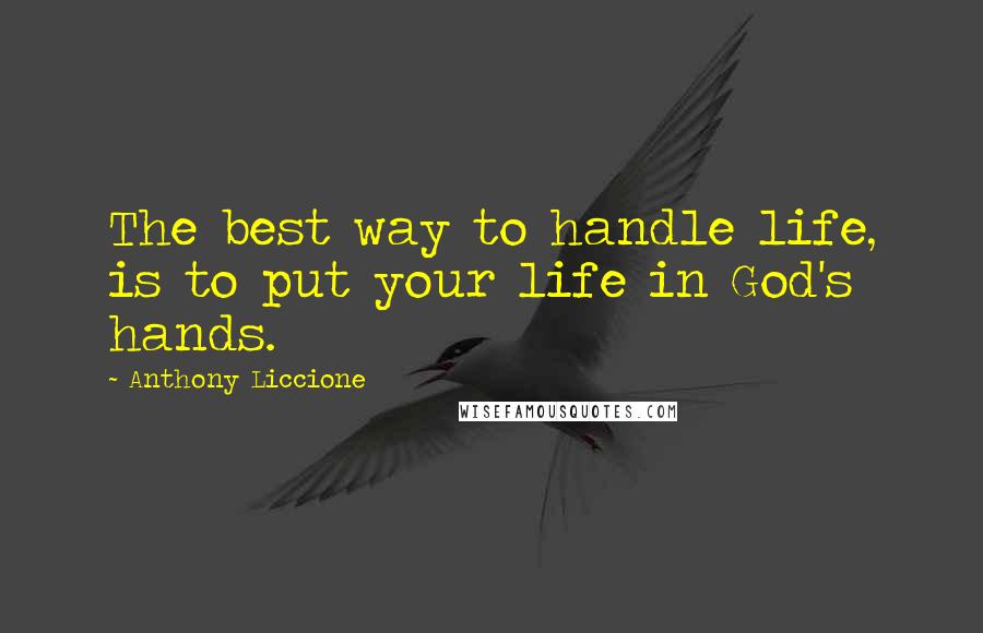 Anthony Liccione Quotes: The best way to handle life, is to put your life in God's hands.