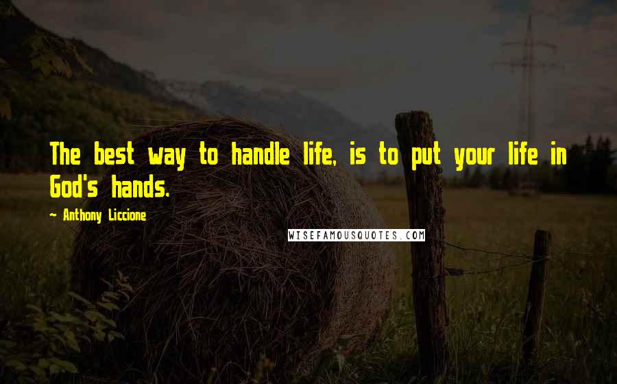 Anthony Liccione Quotes: The best way to handle life, is to put your life in God's hands.