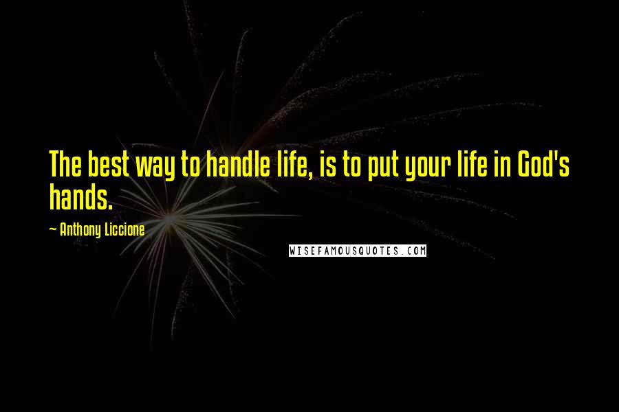 Anthony Liccione Quotes: The best way to handle life, is to put your life in God's hands.