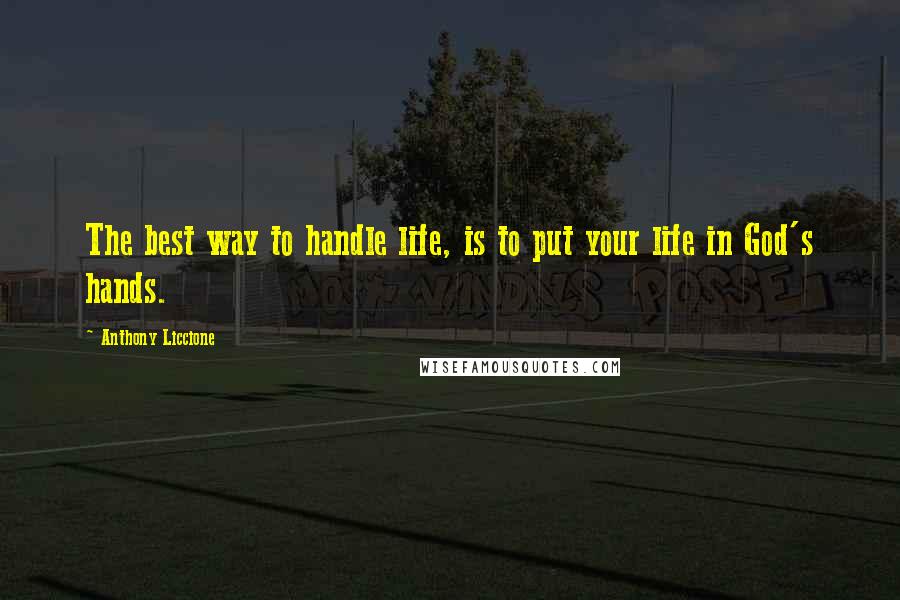 Anthony Liccione Quotes: The best way to handle life, is to put your life in God's hands.