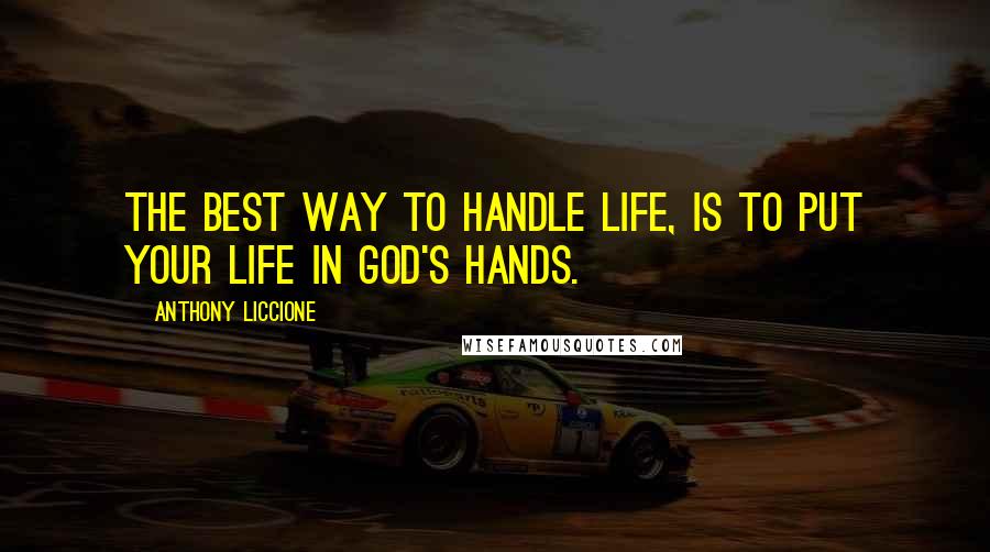 Anthony Liccione Quotes: The best way to handle life, is to put your life in God's hands.