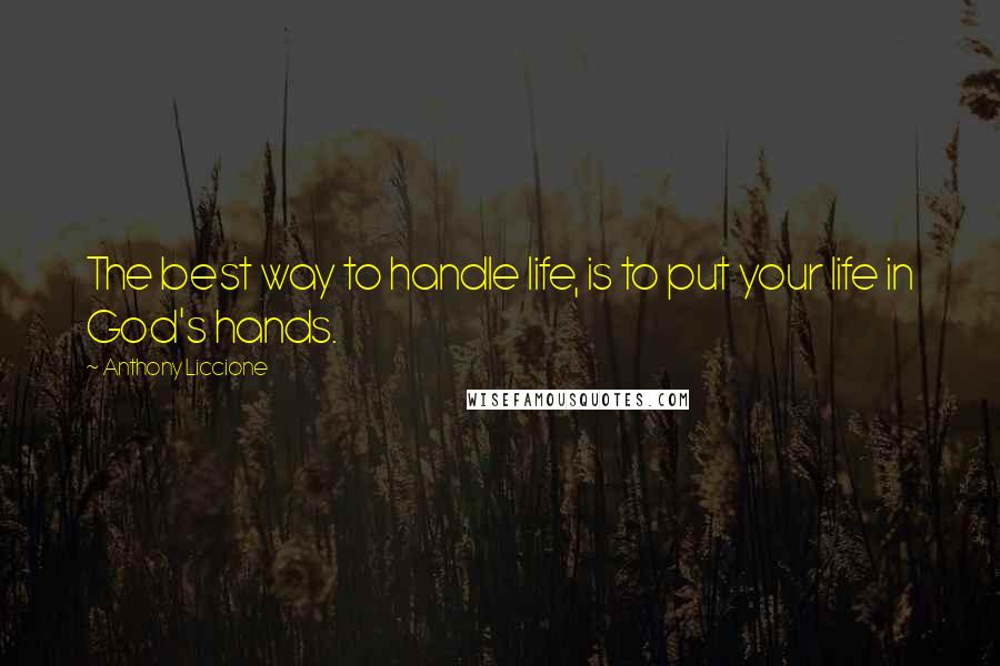 Anthony Liccione Quotes: The best way to handle life, is to put your life in God's hands.