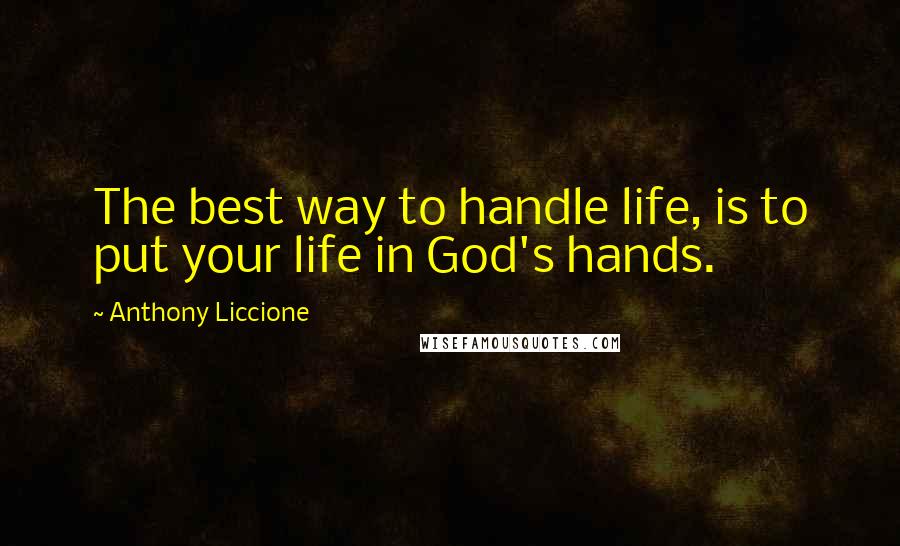 Anthony Liccione Quotes: The best way to handle life, is to put your life in God's hands.