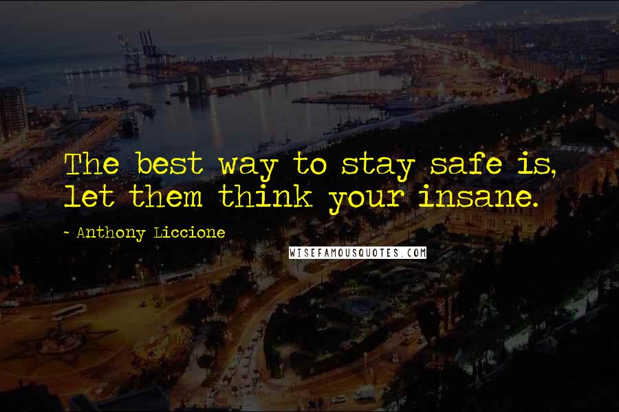 Anthony Liccione Quotes: The best way to stay safe is, let them think your insane.