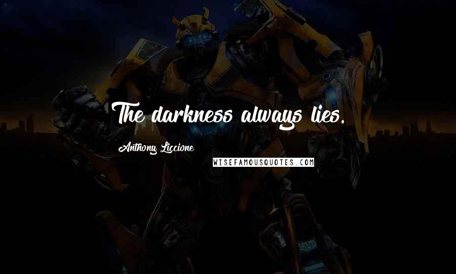 Anthony Liccione Quotes: The darkness always lies.
