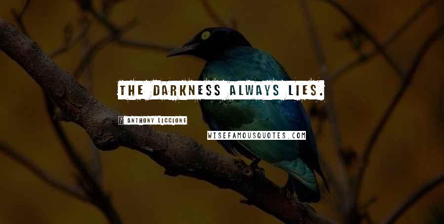 Anthony Liccione Quotes: The darkness always lies.