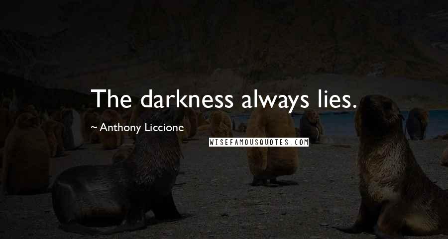 Anthony Liccione Quotes: The darkness always lies.