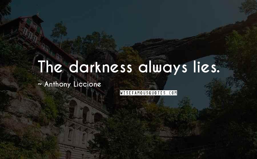 Anthony Liccione Quotes: The darkness always lies.