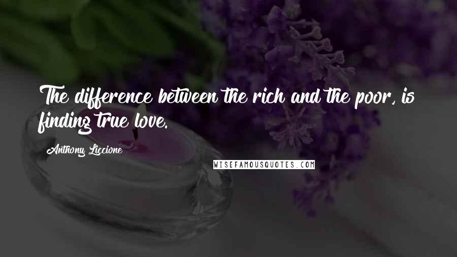 Anthony Liccione Quotes: The difference between the rich and the poor, is finding true love.