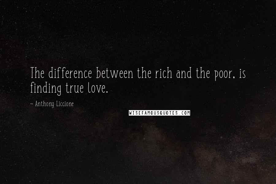 Anthony Liccione Quotes: The difference between the rich and the poor, is finding true love.