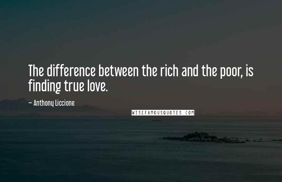 Anthony Liccione Quotes: The difference between the rich and the poor, is finding true love.