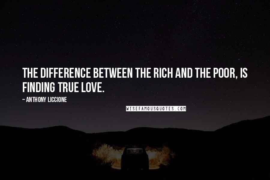 Anthony Liccione Quotes: The difference between the rich and the poor, is finding true love.