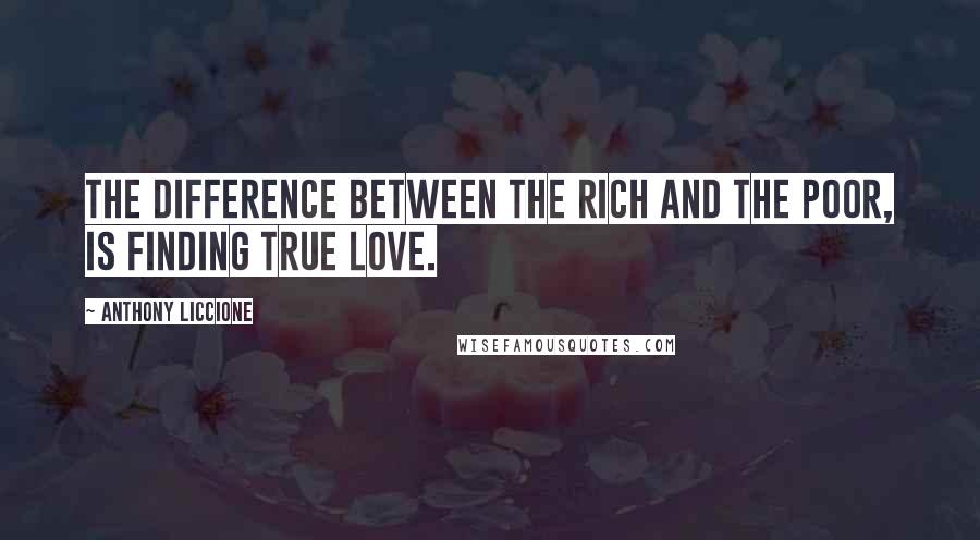 Anthony Liccione Quotes: The difference between the rich and the poor, is finding true love.