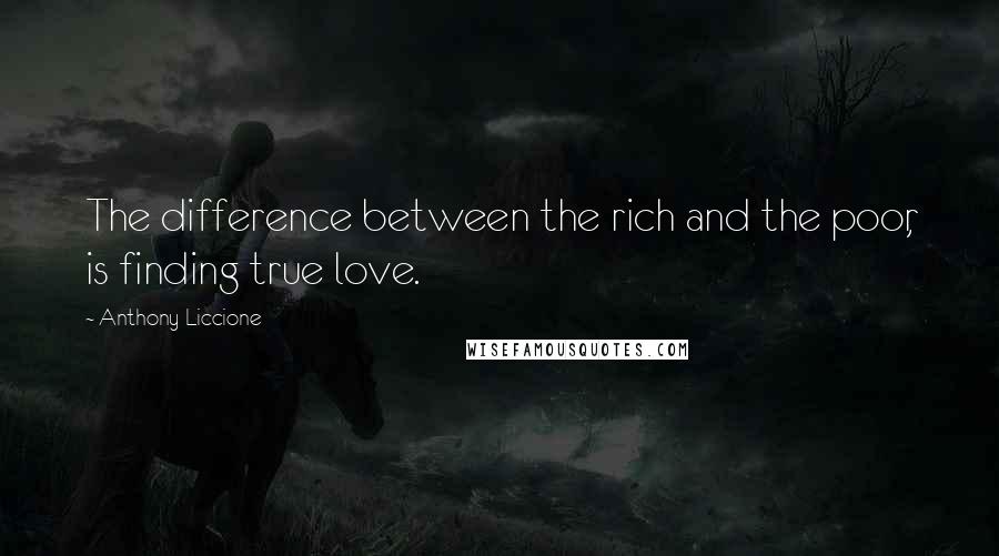 Anthony Liccione Quotes: The difference between the rich and the poor, is finding true love.