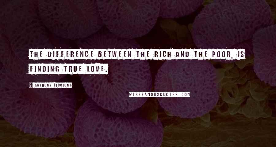 Anthony Liccione Quotes: The difference between the rich and the poor, is finding true love.