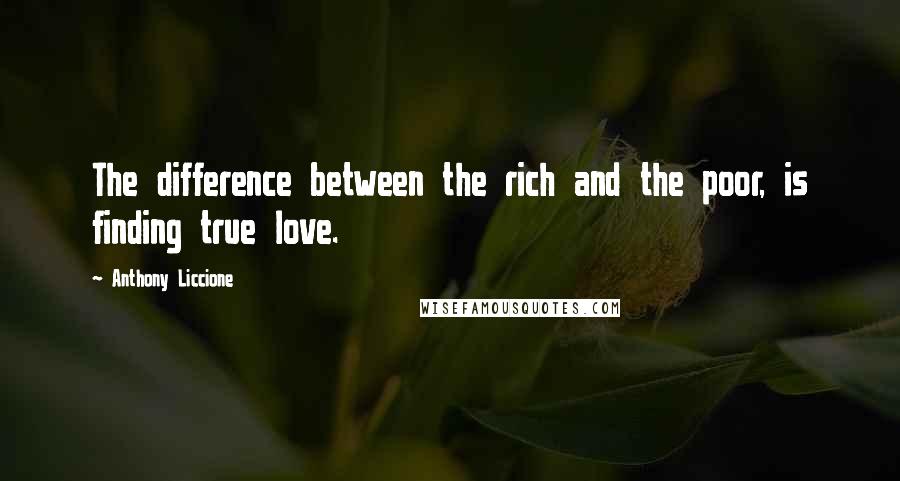 Anthony Liccione Quotes: The difference between the rich and the poor, is finding true love.