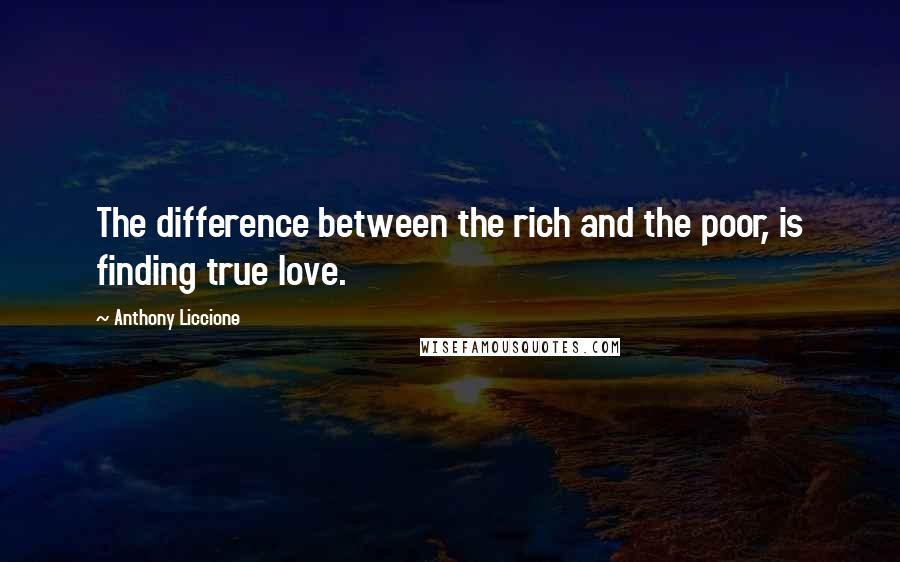 Anthony Liccione Quotes: The difference between the rich and the poor, is finding true love.