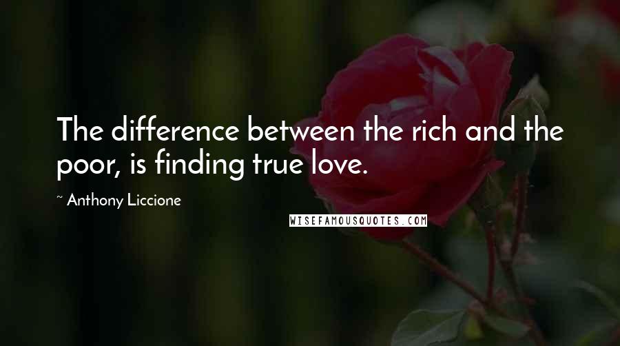 Anthony Liccione Quotes: The difference between the rich and the poor, is finding true love.