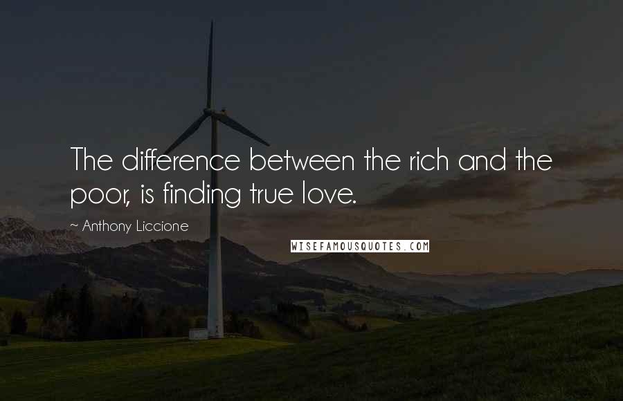 Anthony Liccione Quotes: The difference between the rich and the poor, is finding true love.