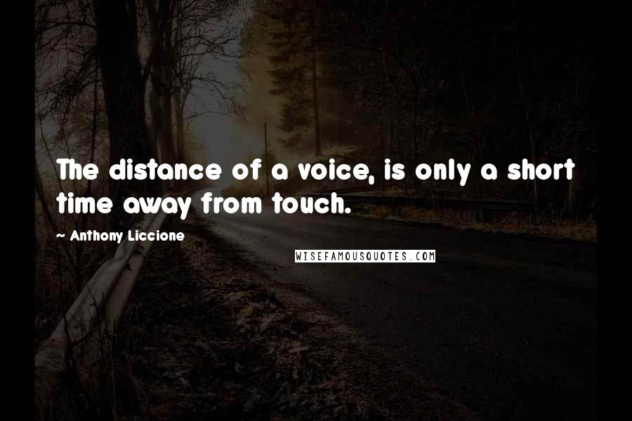 Anthony Liccione Quotes: The distance of a voice, is only a short time away from touch.