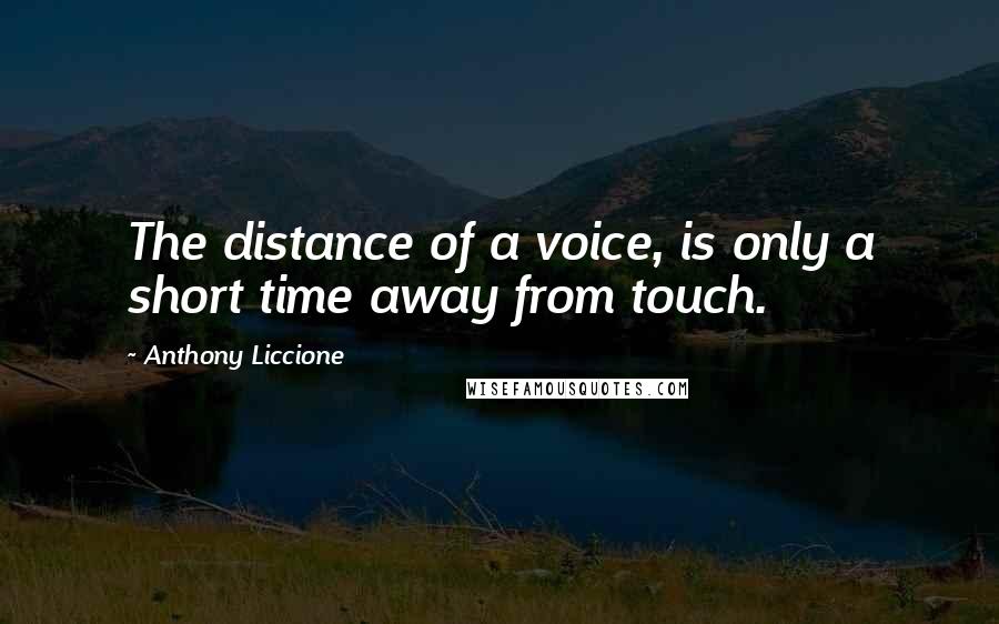 Anthony Liccione Quotes: The distance of a voice, is only a short time away from touch.