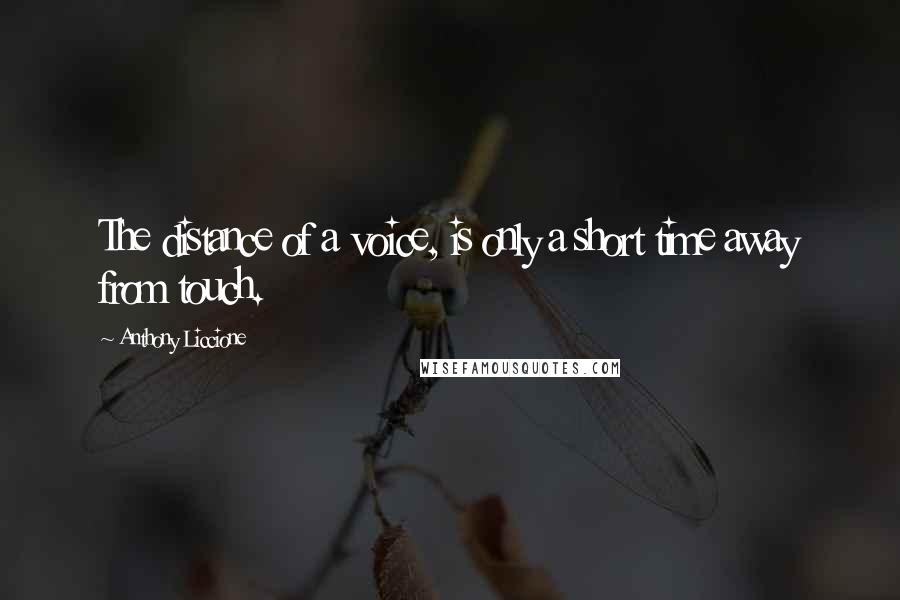 Anthony Liccione Quotes: The distance of a voice, is only a short time away from touch.