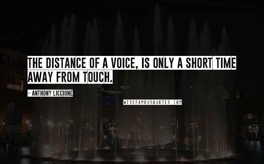 Anthony Liccione Quotes: The distance of a voice, is only a short time away from touch.