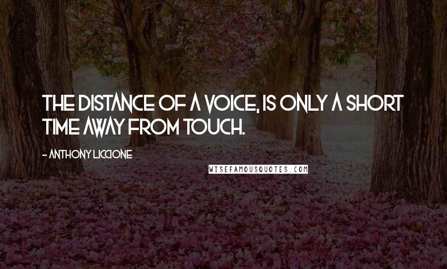 Anthony Liccione Quotes: The distance of a voice, is only a short time away from touch.