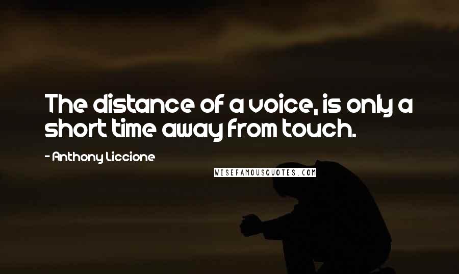 Anthony Liccione Quotes: The distance of a voice, is only a short time away from touch.