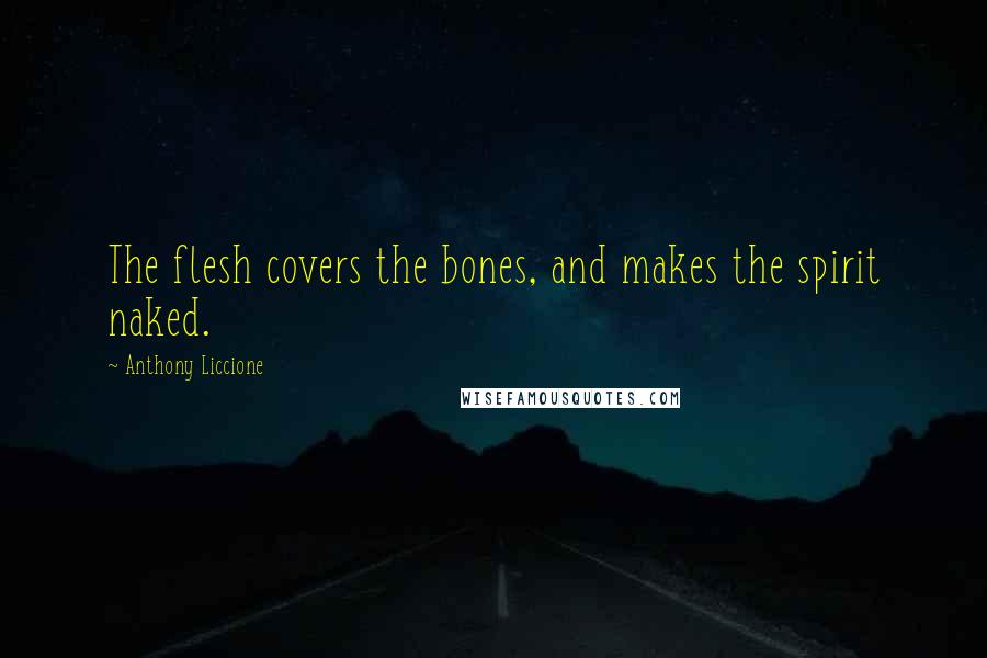 Anthony Liccione Quotes: The flesh covers the bones, and makes the spirit naked.