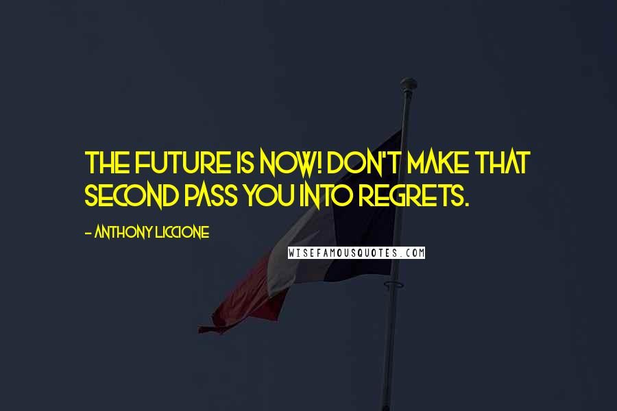 Anthony Liccione Quotes: The future is now! Don't make that second pass you into regrets.