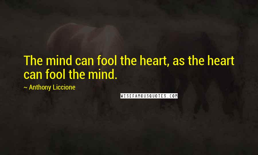 Anthony Liccione Quotes: The mind can fool the heart, as the heart can fool the mind.