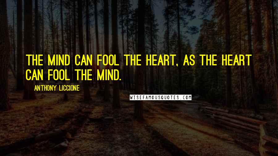Anthony Liccione Quotes: The mind can fool the heart, as the heart can fool the mind.