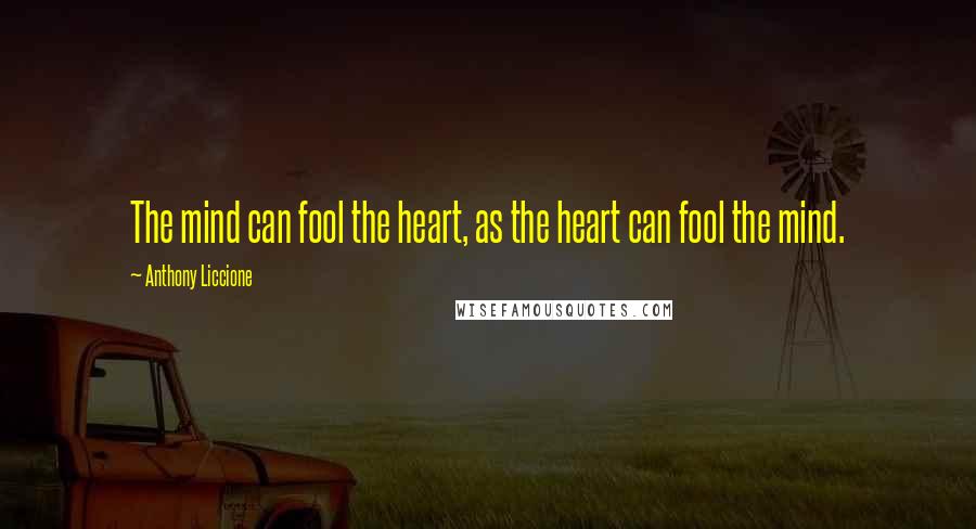 Anthony Liccione Quotes: The mind can fool the heart, as the heart can fool the mind.