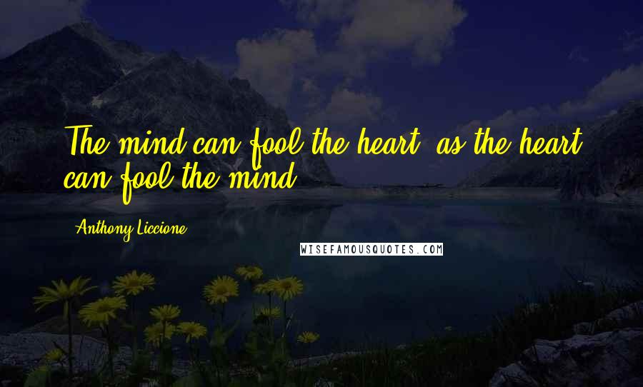 Anthony Liccione Quotes: The mind can fool the heart, as the heart can fool the mind.