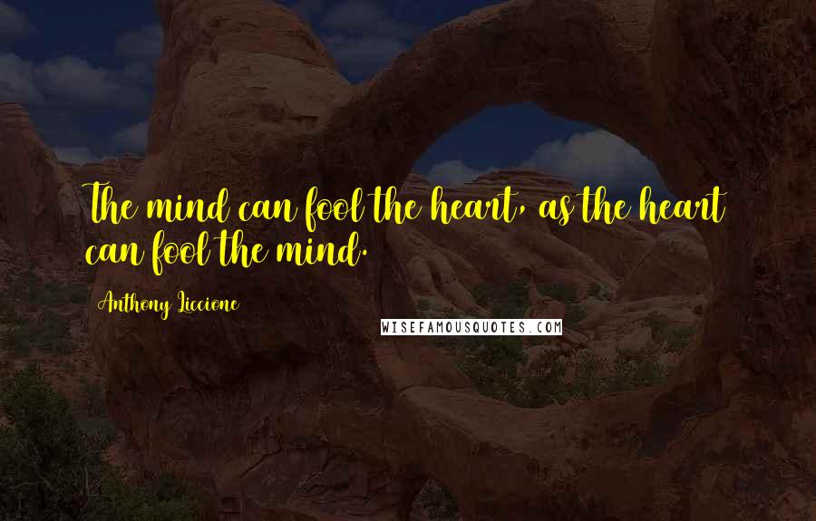Anthony Liccione Quotes: The mind can fool the heart, as the heart can fool the mind.